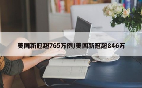 美国新冠超765万例/美国新冠超846万