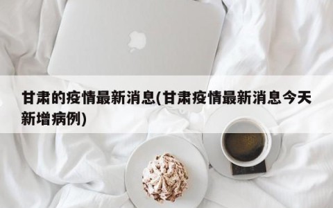 甘肃的疫情最新消息(甘肃疫情最新消息今天新增病例)