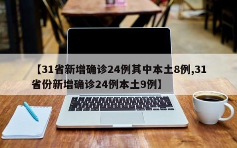 【31省新增确诊24例其中本土8例,31省份新增确诊24例本土9例】