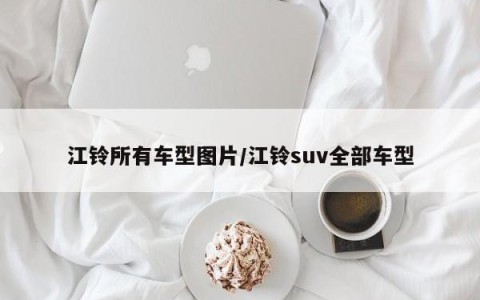 江铃所有车型图片/江铃suv全部车型