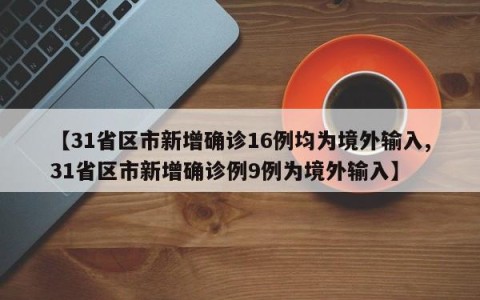 【31省区市新增确诊16例均为境外输入,31省区市新增确诊例9例为境外输入】