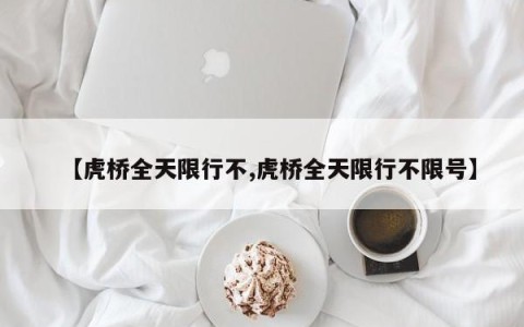 【虎桥全天限行不,虎桥全天限行不限号】