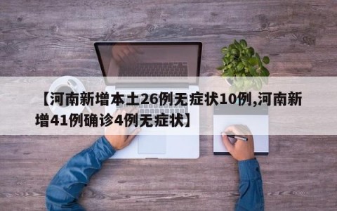 【河南新增本土26例无症状10例,河南新增41例确诊4例无症状】