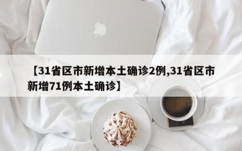 【31省区市新增本土确诊2例,31省区市新增71例本土确诊】