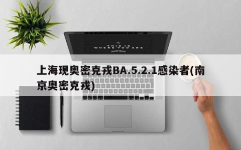 上海现奥密克戎BA.5.2.1感染者(南京奥密克戎)