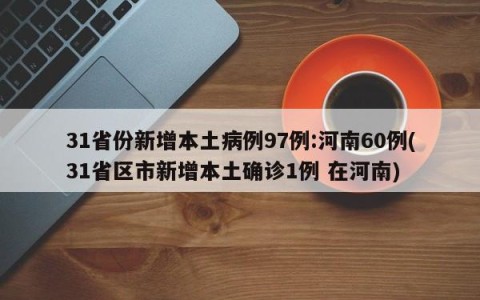 31省份新增本土病例97例:河南60例(31省区市新增本土确诊1例 在河南)