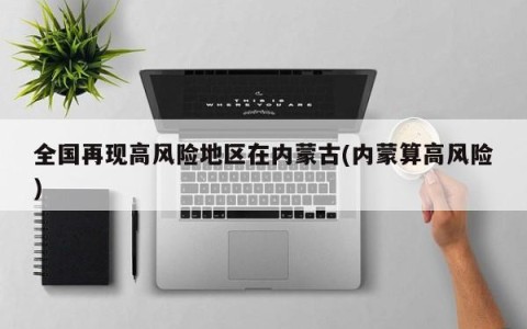 全国再现高风险地区在内蒙古(内蒙算高风险)