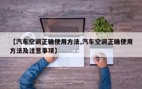 【汽车空调正确使用方法,汽车空调正确使用方法及注意事项】