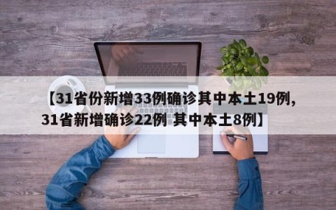 【31省份新增33例确诊其中本土19例,31省新增确诊22例 其中本土8例】