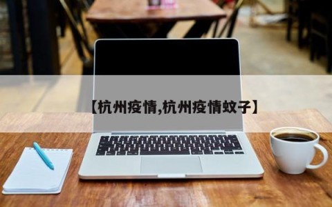 【杭州疫情,杭州疫情蚊子】