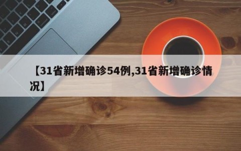 【31省新增确诊54例,31省新增确诊情况】