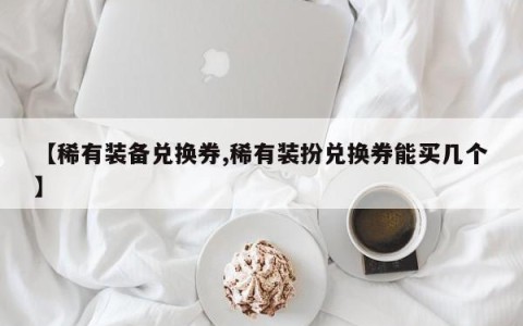 【稀有装备兑换券,稀有装扮兑换券能买几个】