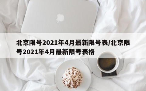 北京限号2021年4月最新限号表/北京限号2021年4月最新限号表格