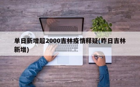 单日新增超2000吉林疫情释疑(昨日吉林新增)