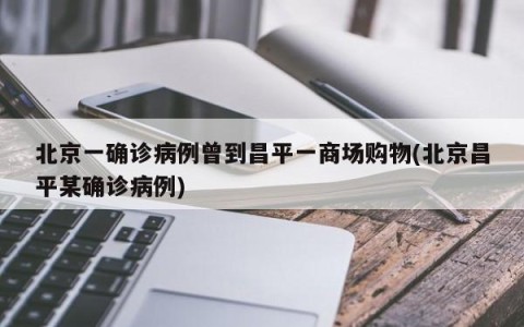 北京一确诊病例曾到昌平一商场购物(北京昌平某确诊病例)