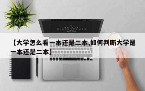 【大学怎么看一本还是二本,如何判断大学是一本还是二本】