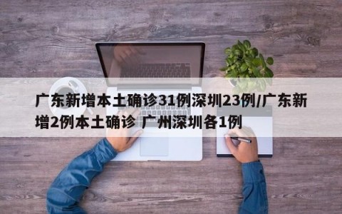广东新增本土确诊31例深圳23例/广东新增2例本土确诊 广州深圳各1例