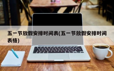 五一节放假安排时间表(五一节放假安排时间表格)