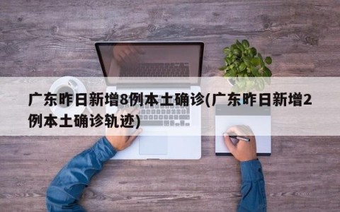 广东昨日新增8例本土确诊(广东昨日新增2例本土确诊轨迹)