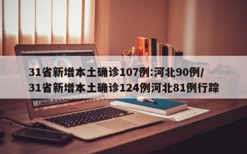 31省新增本土确诊107例:河北90例/31省新增本土确诊124例河北81例行踪