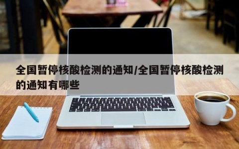 全国暂停核酸检测的通知/全国暂停核酸检测的通知有哪些