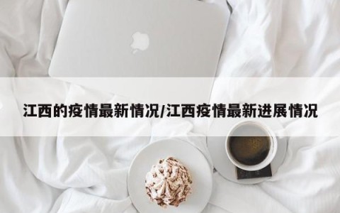 江西的疫情最新情况/江西疫情最新进展情况