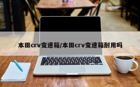 本田crv变速箱/本田crv变速箱耐用吗