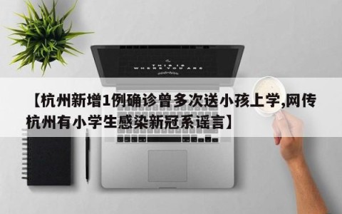 【杭州新增1例确诊曾多次送小孩上学,网传杭州有小学生感染新冠系谣言】