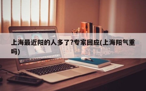 上海最近阳的人多了?专家回应(上海阳气重吗)