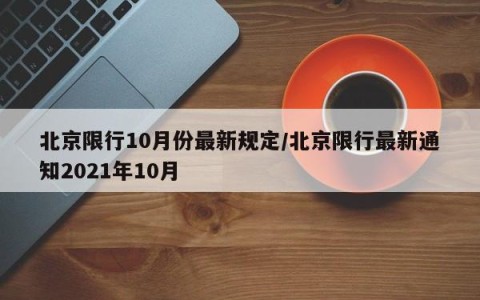 北京限行10月份最新规定/北京限行最新通知2021年10月