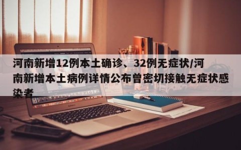 河南新增12例本土确诊、32例无症状/河南新增本土病例详情公布曾密切接触无症状感染者