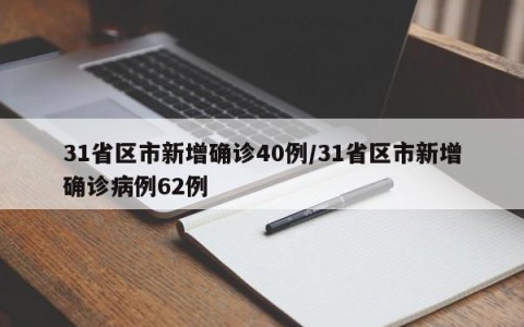 31省区市新增确诊40例/31省区市新增确诊病例62例
