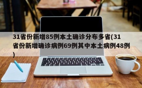 31省份新增85例本土确诊分布多省(31省份新增确诊病例69例其中本土病例48例)