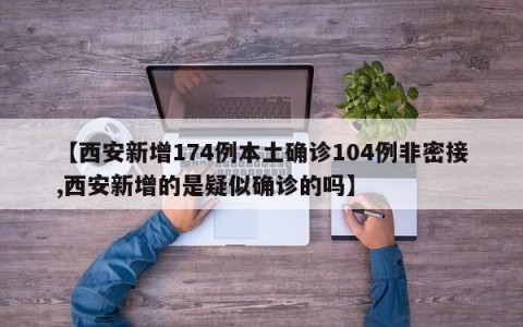 【西安新增174例本土确诊104例非密接,西安新增的是疑似确诊的吗】