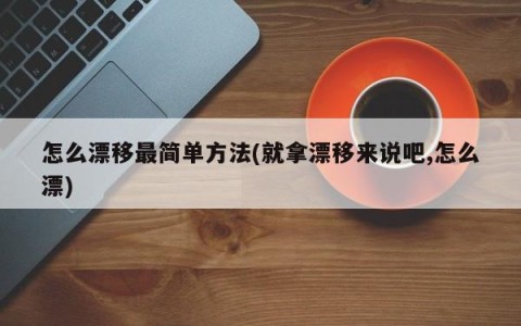 怎么漂移最简单方法(就拿漂移来说吧,怎么漂)