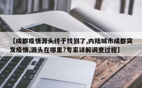 【成都疫情源头终于找到了,内陆城市成都突发疫情,源头在哪里?专家详解调查过程】