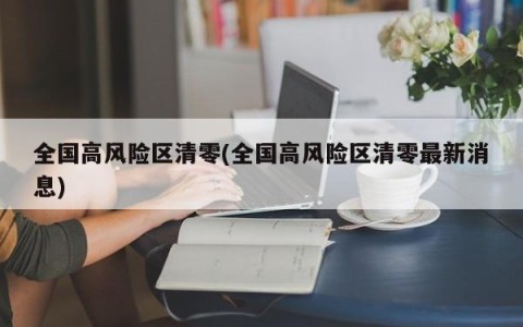 全国高风险区清零(全国高风险区清零最新消息)