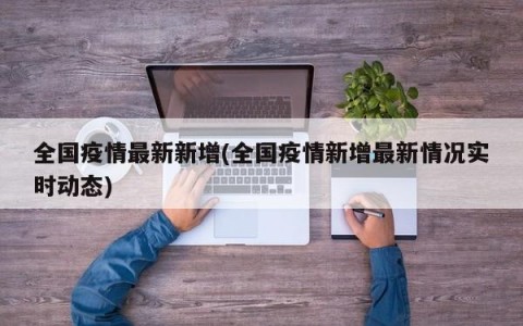 全国疫情最新新增(全国疫情新增最新情况实时动态)