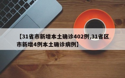 【31省市新增本土确诊402例,31省区市新增4例本土确诊病例】