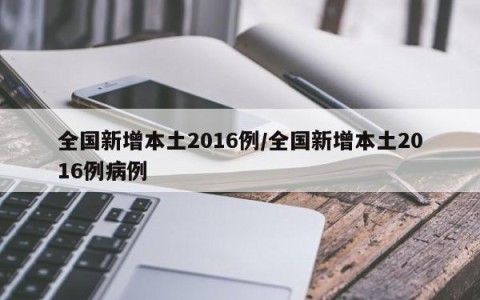 全国新增本土2016例/全国新增本土2016例病例