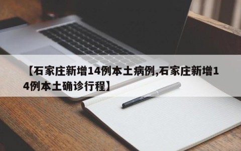 【石家庄新增14例本土病例,石家庄新增14例本土确诊行程】