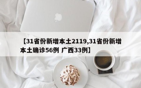 【31省份新增本土2119,31省份新增本土确诊56例 广西33例】