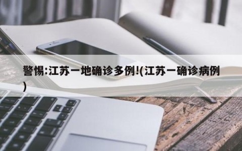 警惕:江苏一地确诊多例!(江苏一确诊病例)
