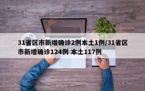 31省区市新增确诊2例本土1例/31省区市新增确诊124例 本土117例