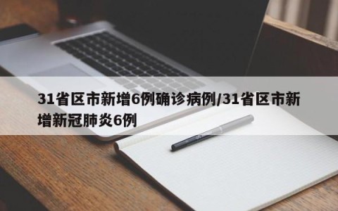 31省区市新增6例确诊病例/31省区市新增新冠肺炎6例