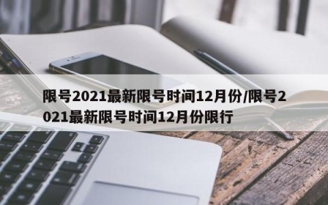 限号2021最新限号时间12月份/限号2021最新限号时间12月份限行