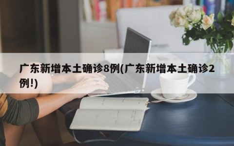 广东新增本土确诊8例(广东新增本土确诊2例!)