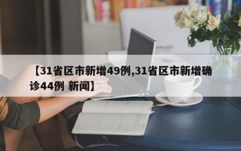 【31省区市新增49例,31省区市新增确诊44例 新闻】