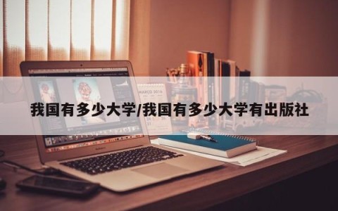 我国有多少大学/我国有多少大学有出版社