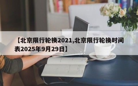 【北京限行轮换2021,北京限行轮换时间表2025年9月29日】